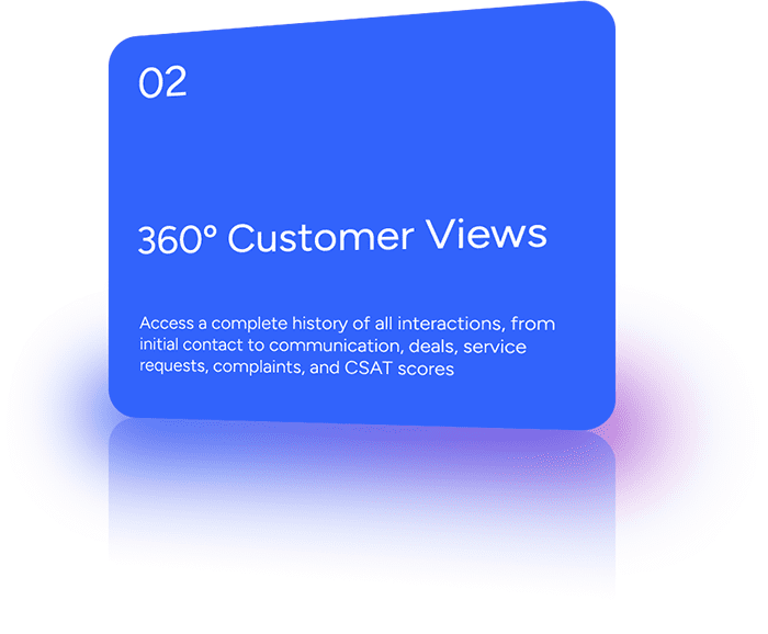 Access a complete history of all interactions, from initial contact to communication, deals, service requests, complaints, and CSAT scores.
