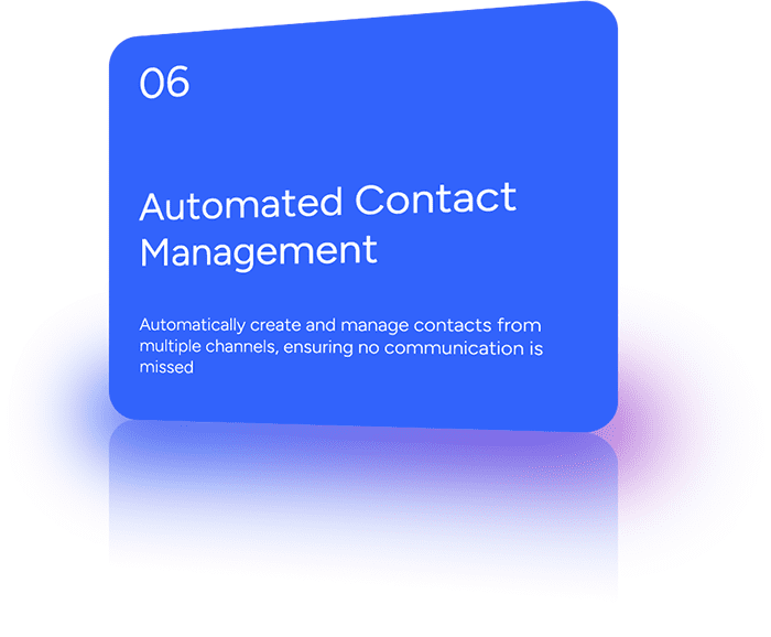 Automatically create and manage contacts from multiple channels, ensuring no communication is missed.