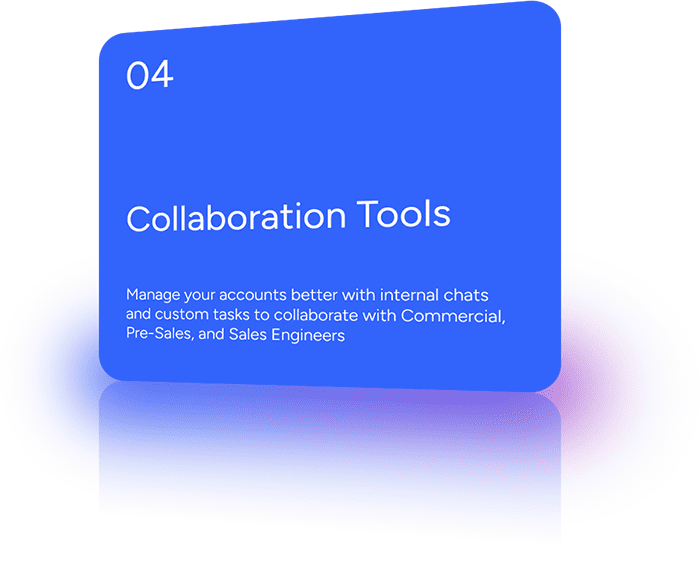 Manage your accounts better with internal chats and custom tasks to collaborate with Commercial, Pre-Sales, and Sales Engineers.