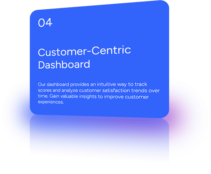 Our dashboard provides an intuitive way to track scores and analyze customer satisfaction trends over time. Gain valuable insights to improve customer experiences.